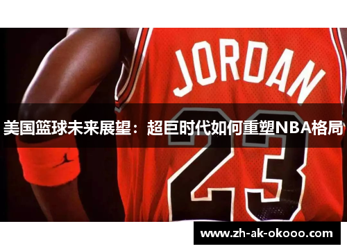 美国篮球未来展望：超巨时代如何重塑NBA格局