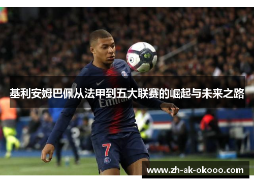 基利安姆巴佩从法甲到五大联赛的崛起与未来之路