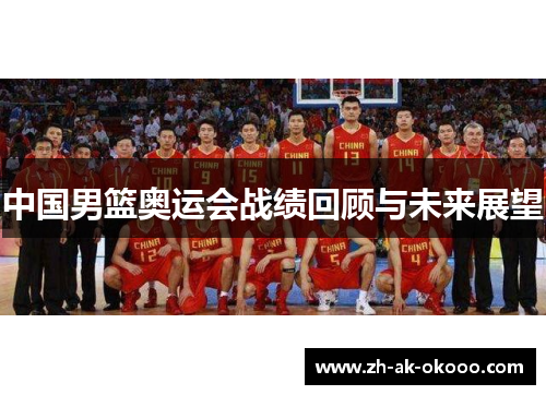 中国男篮奥运会战绩回顾与未来展望